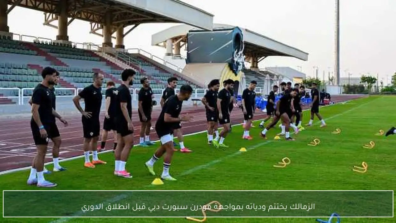 الزمالك يختتم ودياته بمواجهة مودرن سبورت دبي قبل انطلاق الدوري