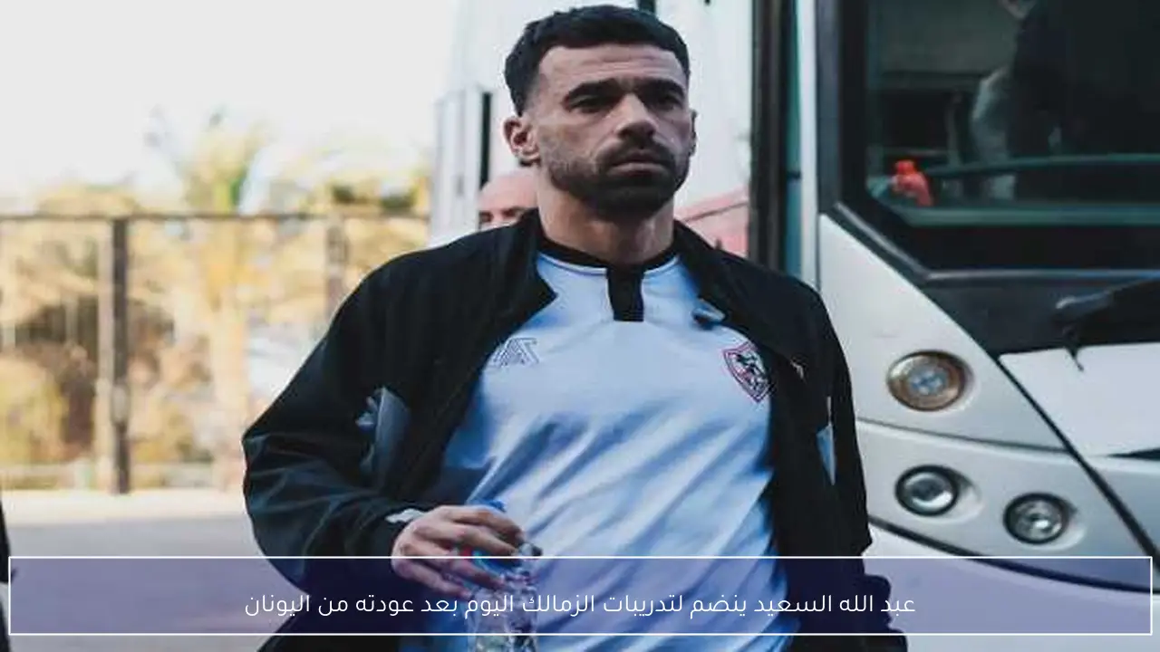 عبد الله السعيد ينضم لتدريبات الزمالك اليوم بعد عودته من اليونان