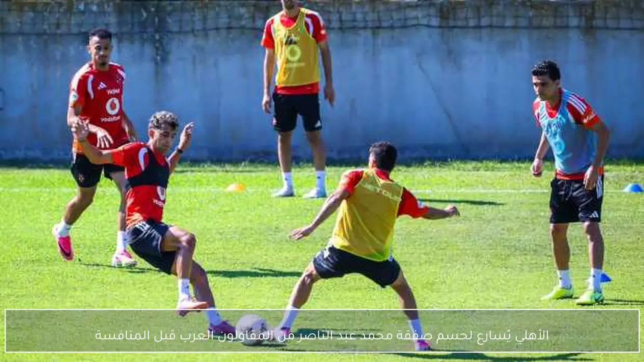 الأهلي يُسارع لحسم صفقة محمد عبد الناصر من المقاولون العرب قبل المنافسة