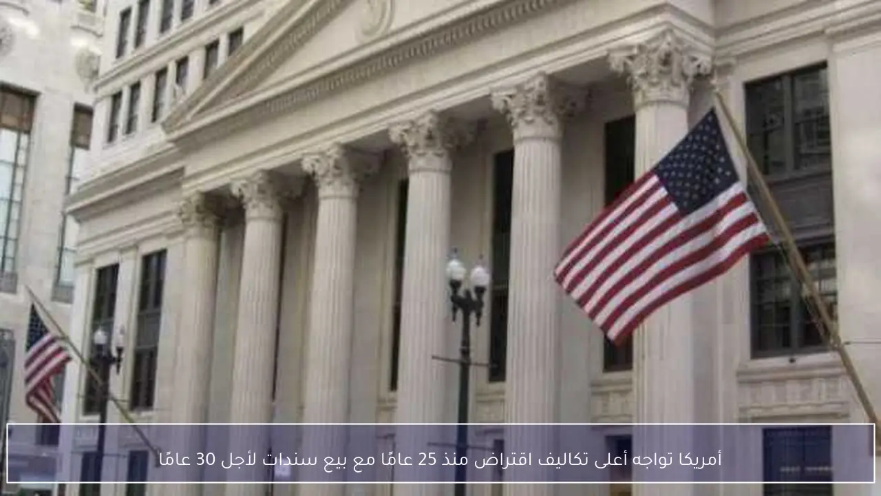 أمريكا تواجه أعلى تكاليف اقتراض منذ 25 عامًا مع بيع سندات لأجل 30 عامًا