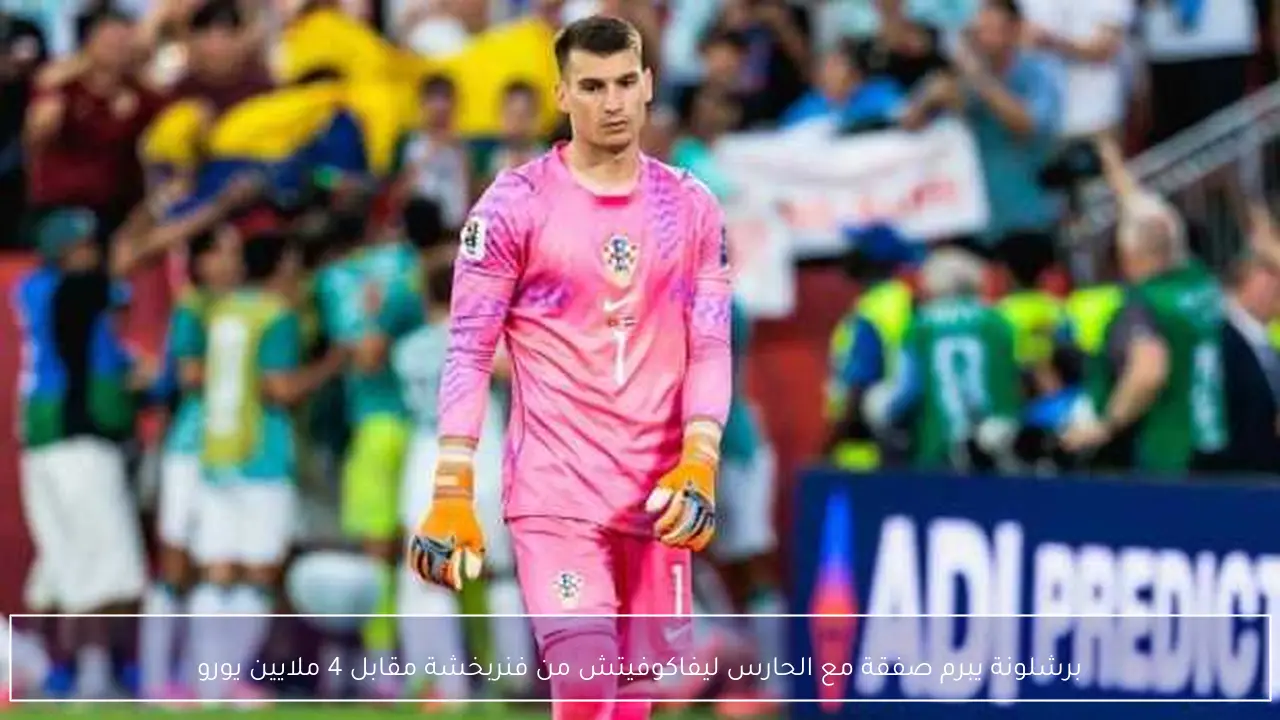 برشلونة يبرم صفقة مع الحارس ليفاكوفيتش من فنربخشة مقابل 4 ملايين يورو