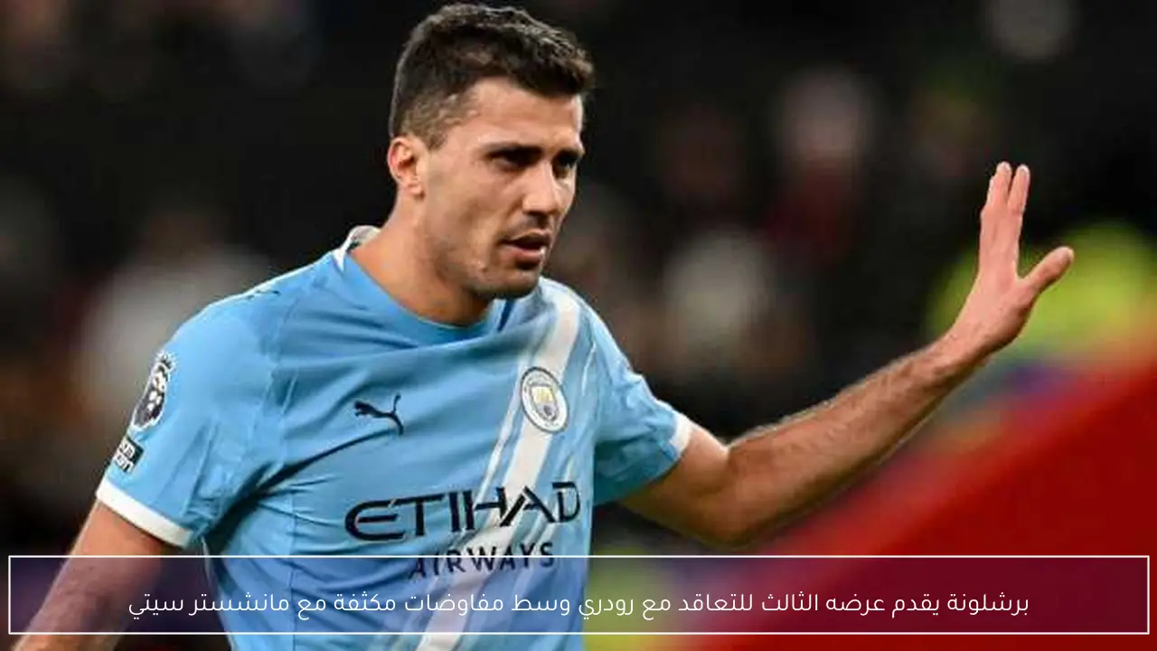 برشلونة يقدم عرضه الثالث للتعاقد مع رودري وسط مفاوضات مكثفة مع مانشستر سيتي