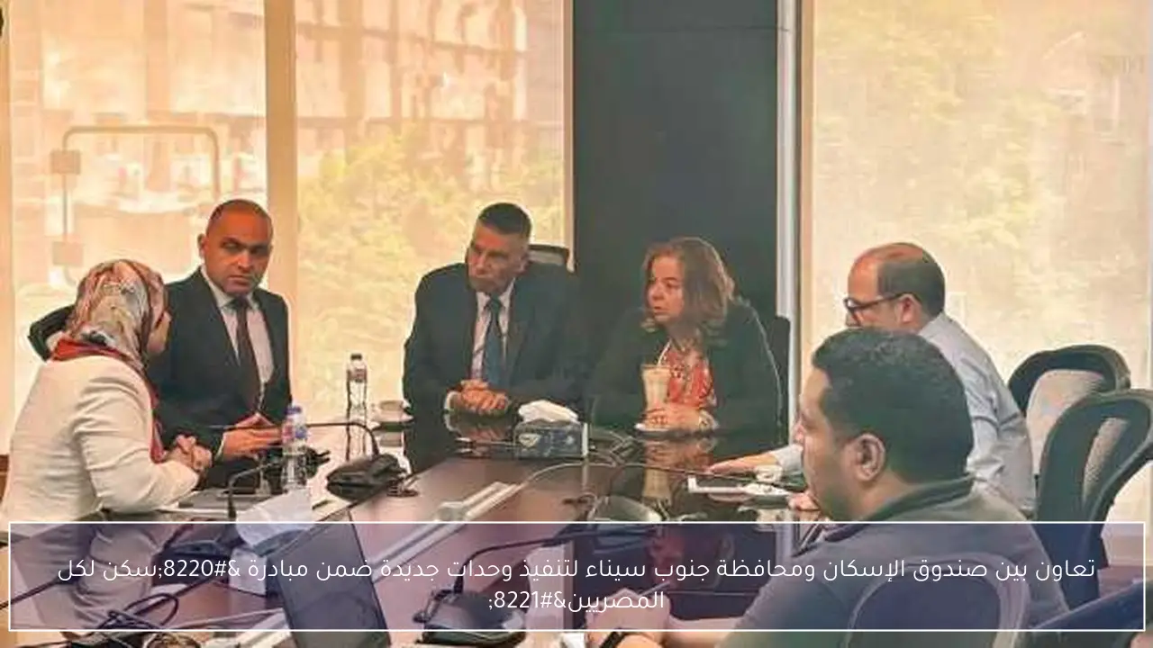 تعاون بين صندوق الإسكان ومحافظة جنوب سيناء لتنفيذ وحدات جديدة ضمن مبادرة “سكن لكل المصريين”