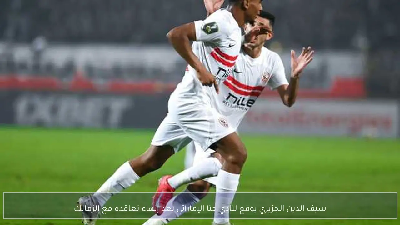 سيف الدين الجزيري يوقع لنادي حتا الإماراتي بعد إنهاء تعاقده مع الزمالك