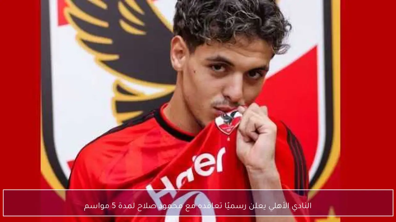 النادي الأهلي يعلن رسميًا تعاقده مع محمود صلاح لمدة 5 مواسم