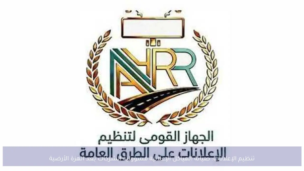 تنظيم الإعلانات: صيانة الهياكل الإعلانية مسؤولية الشركات بعد الهزة الأرضية