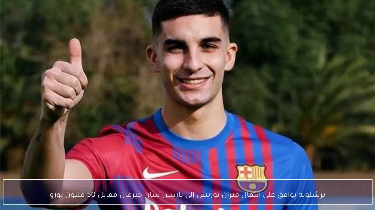 برشلونة يوافق على انتقال فيران توريس إلى باريس سان جيرمان مقابل 50 مليون يورو