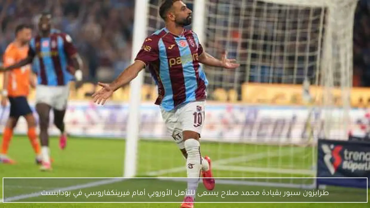 طرابزون سبور بقيادة محمد صلاح يسعى للتأهل الأوروبي أمام فيرينكفاروسي في بودابست