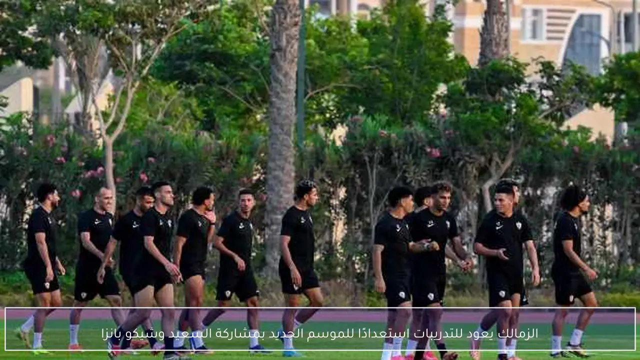 الزمالك يعود للتدريبات استعدادًا للموسم الجديد بمشاركة السعيد وشيكو بانزا