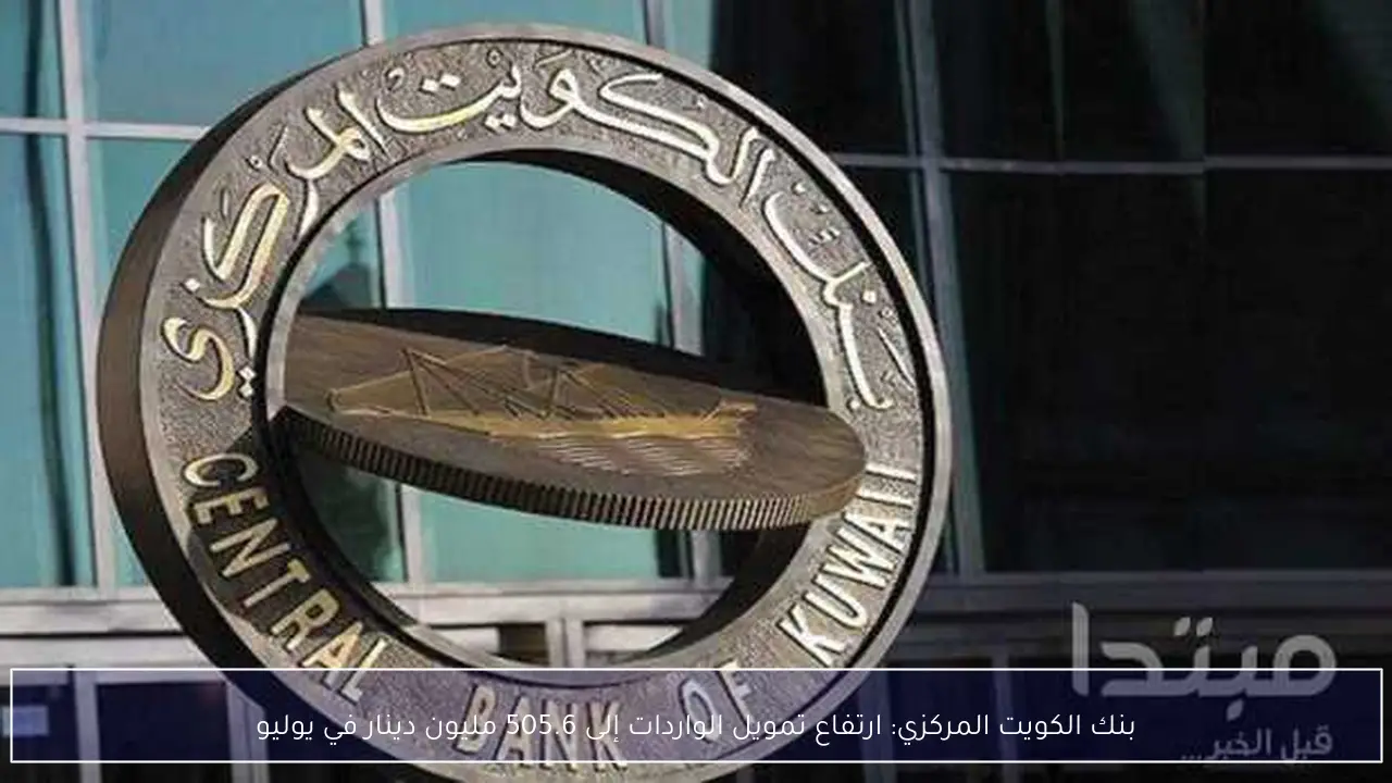 بنك الكويت المركزي: ارتفاع تمويل الواردات إلى 505.6 مليون دينار في يوليو