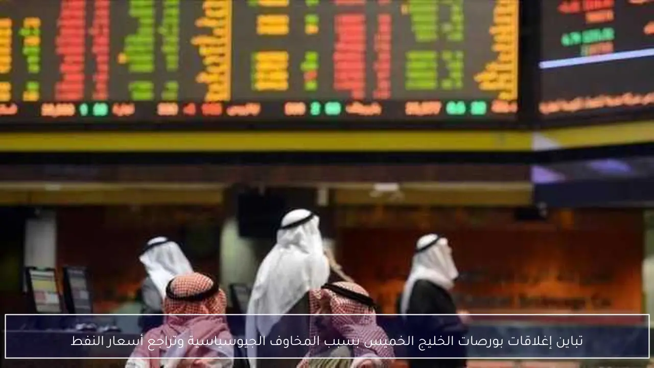 تباين إغلاقات بورصات الخليج الخميس بسبب المخاوف الجيوسياسية وتراجع أسعار النفط
