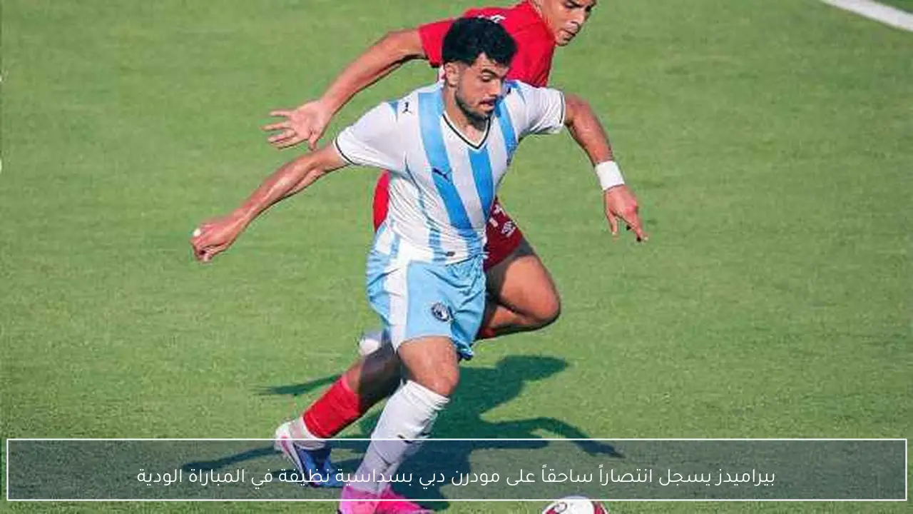 بيراميدز يسجل انتصاراً ساحقاً على مودرن دبي بسداسية نظيفة في المباراة الودية