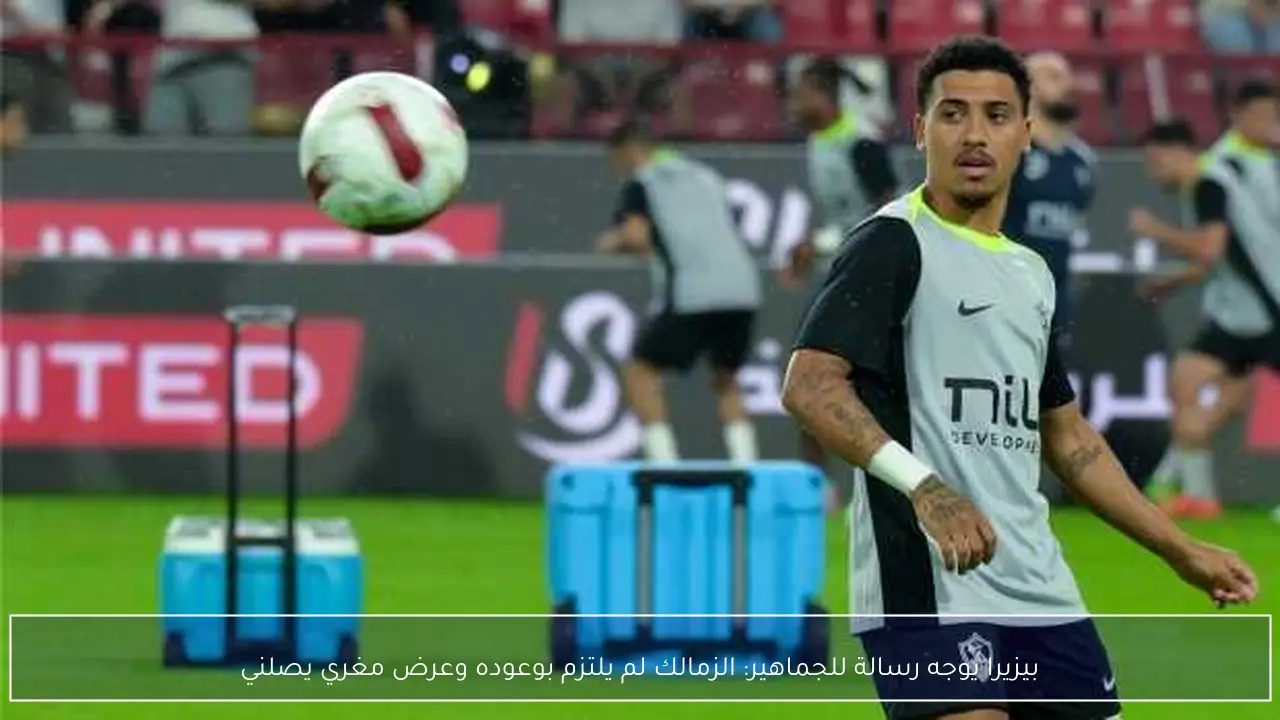 بيزيرا يوجه رسالة للجماهير: الزمالك لم يلتزم بوعوده وعرض مغري يصلني