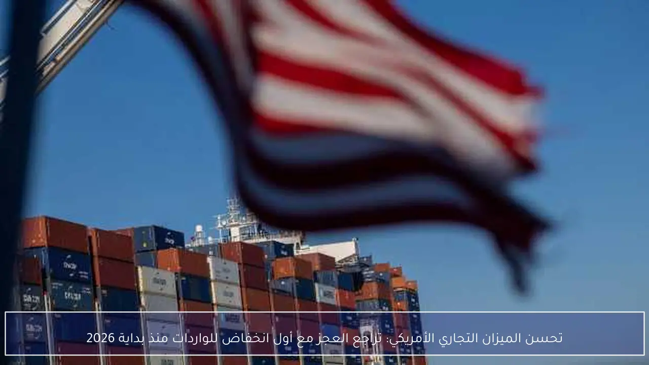 تحسن الميزان التجاري الأمريكي: تراجع العجز مع أول انخفاض للواردات منذ بداية 2026