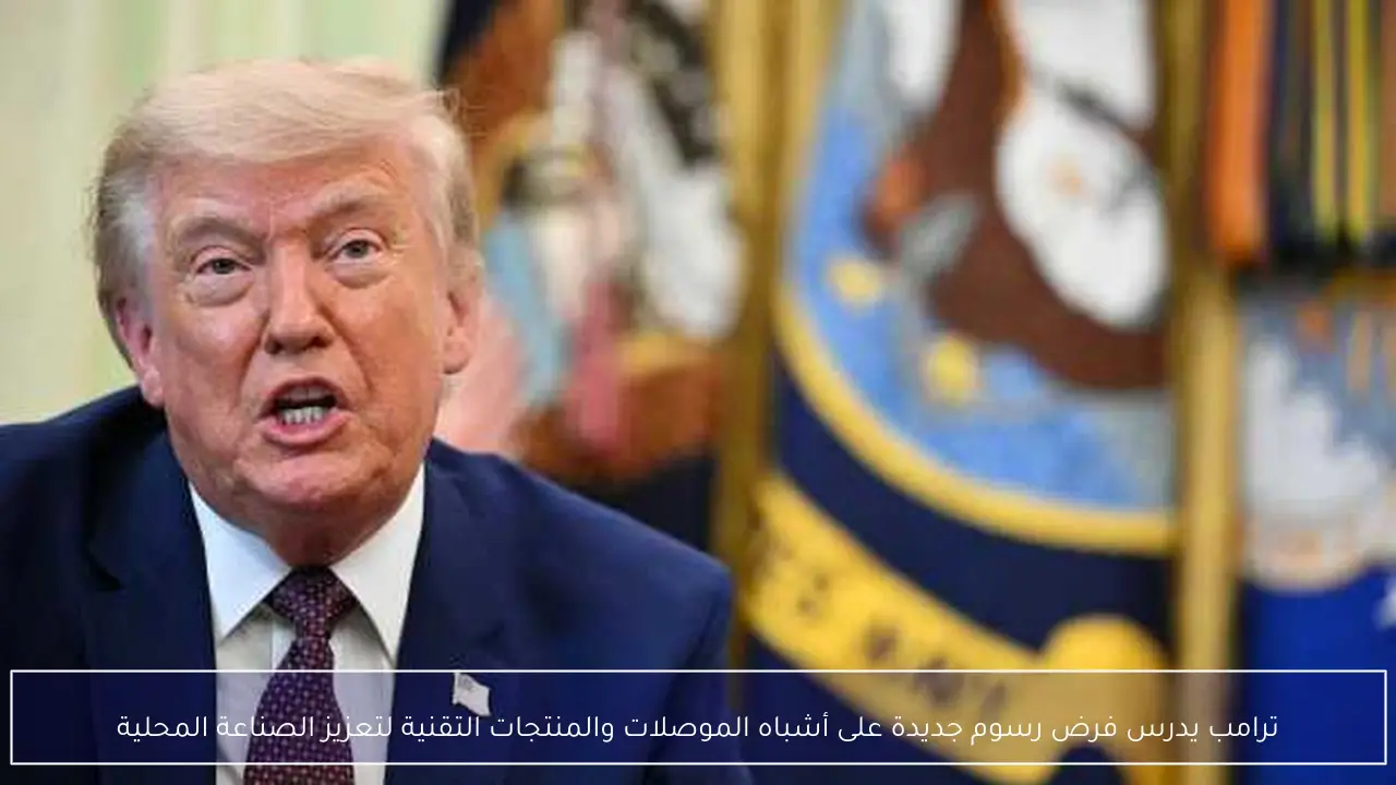 ترامب يدرس فرض رسوم جديدة على أشباه الموصلات والمنتجات التقنية لتعزيز الصناعة المحلية