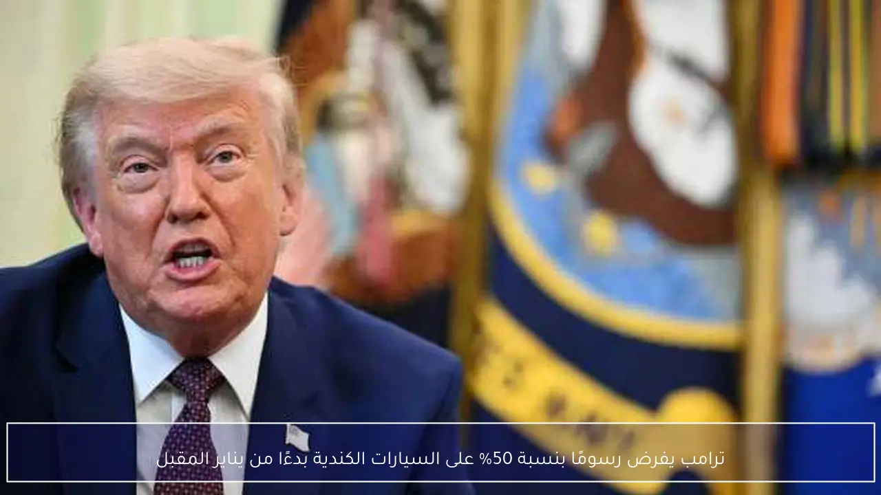 ترامب يفرض رسومًا بنسبة 50% على السيارات الكندية بدءًا من يناير المقبل