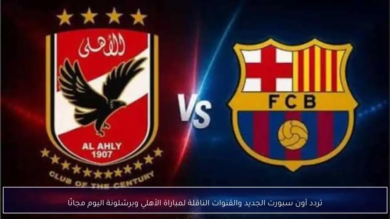 تردد أون سبورت الجديد والقنوات الناقلة لمباراة الأهلي وبرشلونة اليوم مجانًا