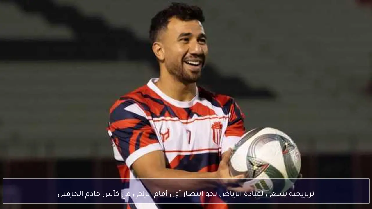 تريزيجيه يسعى لقيادة الرياض نحو انتصار أول أمام الزلفي في كأس خادم الحرمين