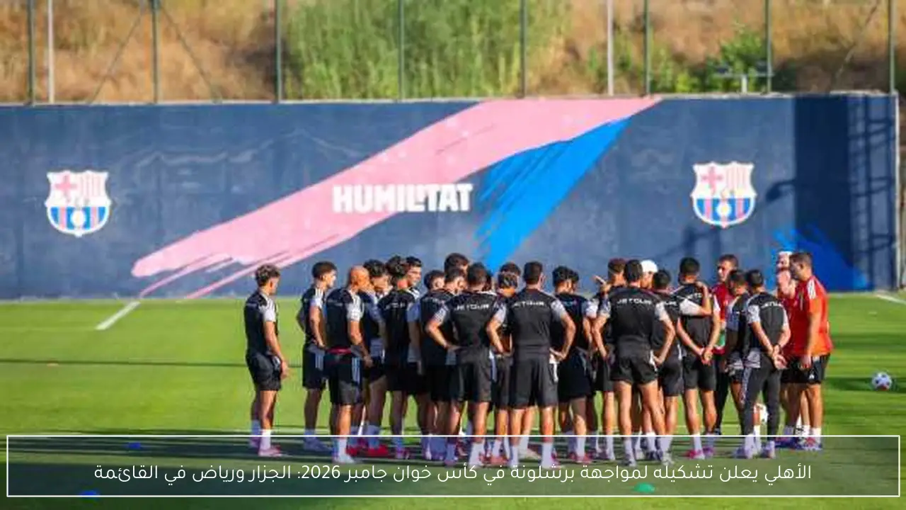 الأهلي يعلن تشكيله لمواجهة برشلونة في كأس خوان جامبر 2026: الجزار ورياض في القائمة