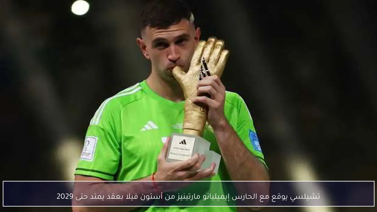 تشيلسي يوقع مع الحارس إيميليانو مارتينيز من أستون فيلا بعقد يمتد حتى 2029