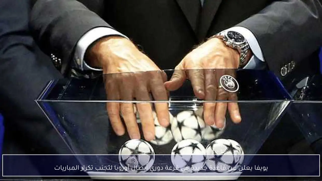 يويفا يعلن عن قاعدة جديدة في قرعة دوري أبطال أوروبا لتجنب تكرار المباريات