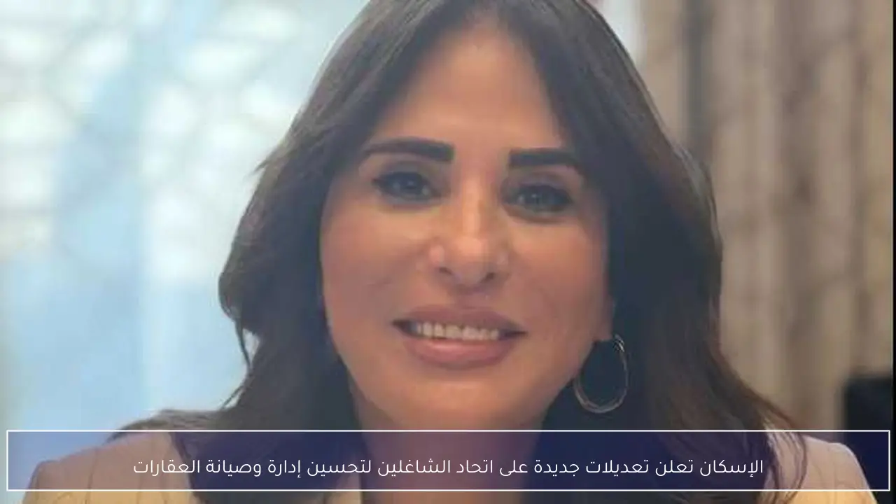 الإسكان تعلن تعديلات جديدة على اتحاد الشاغلين لتحسين إدارة وصيانة العقارات