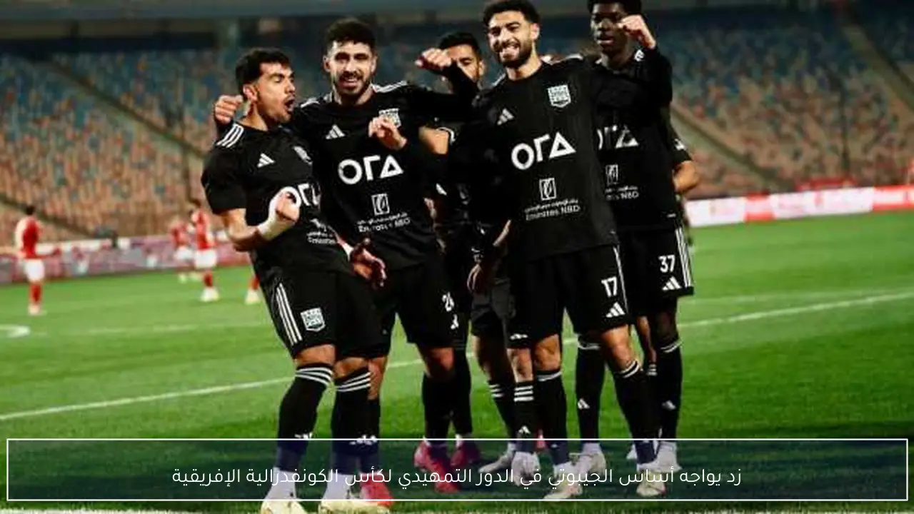 زد يواجه أساس الجيبوتي في الدور التمهيدي لكأس الكونفدرالية الإفريقية