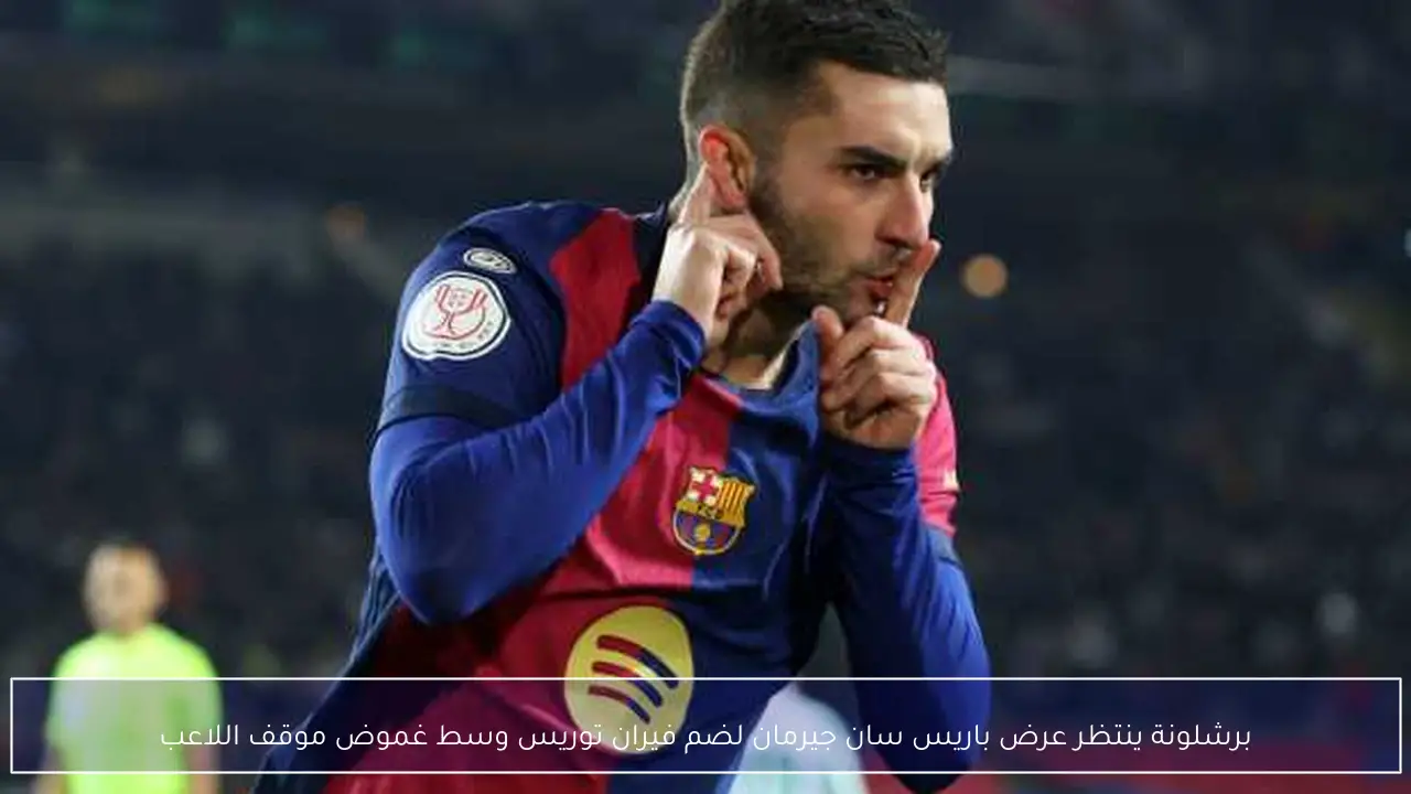 برشلونة ينتظر عرض باريس سان جيرمان لضم فيران توريس وسط غموض موقف اللاعب