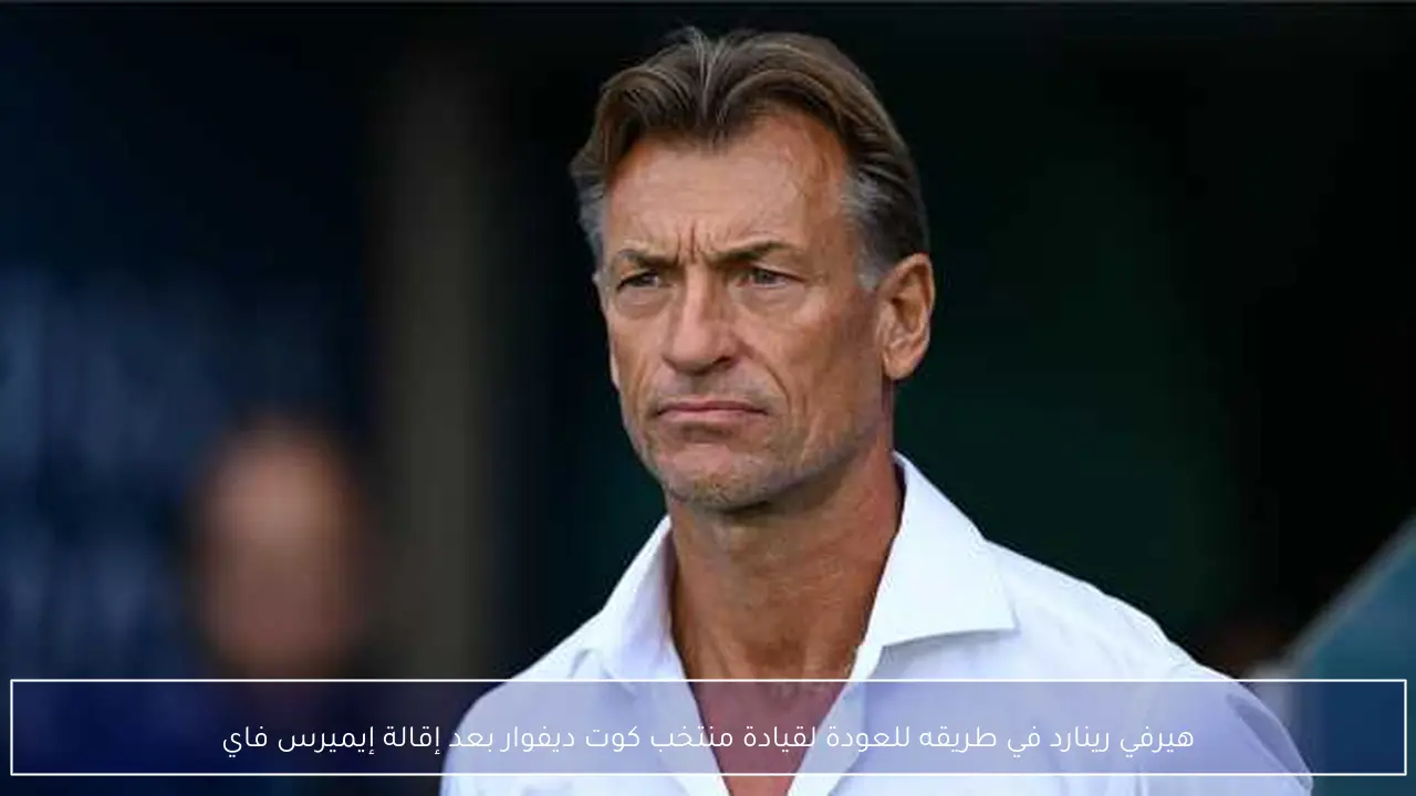 هيرفي رينارد في طريقه للعودة لقيادة منتخب كوت ديفوار بعد إقالة إيميرس فاي