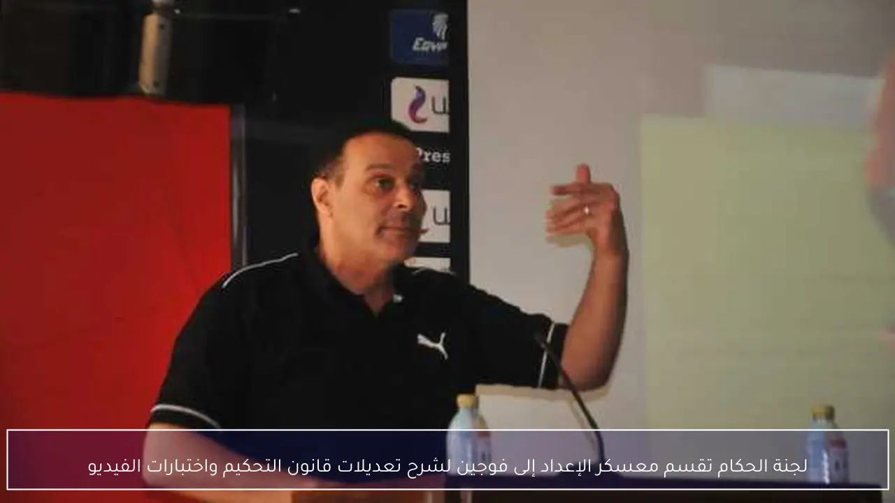 لجنة الحكام تقسم معسكر الإعداد إلى فوجين لشرح تعديلات قانون التحكيم واختبارات الفيديو