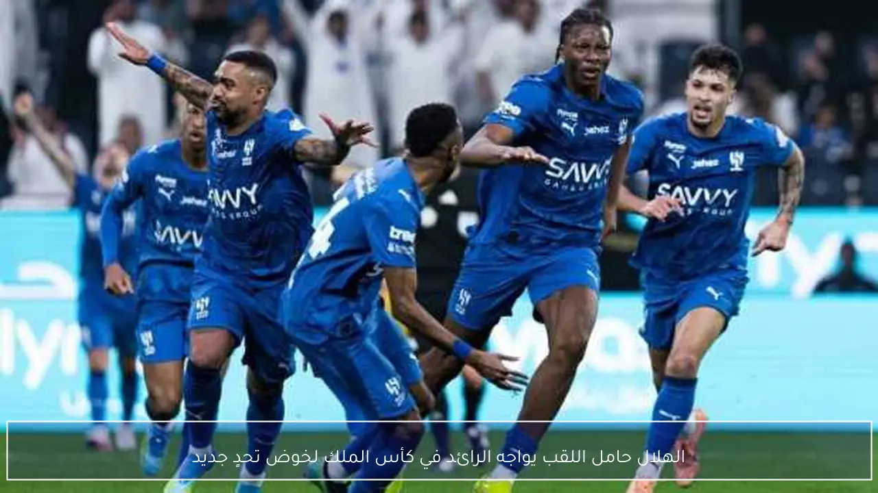 الهلال حامل اللقب يواجه الرائد في كأس الملك لخوض تحدٍ جديد