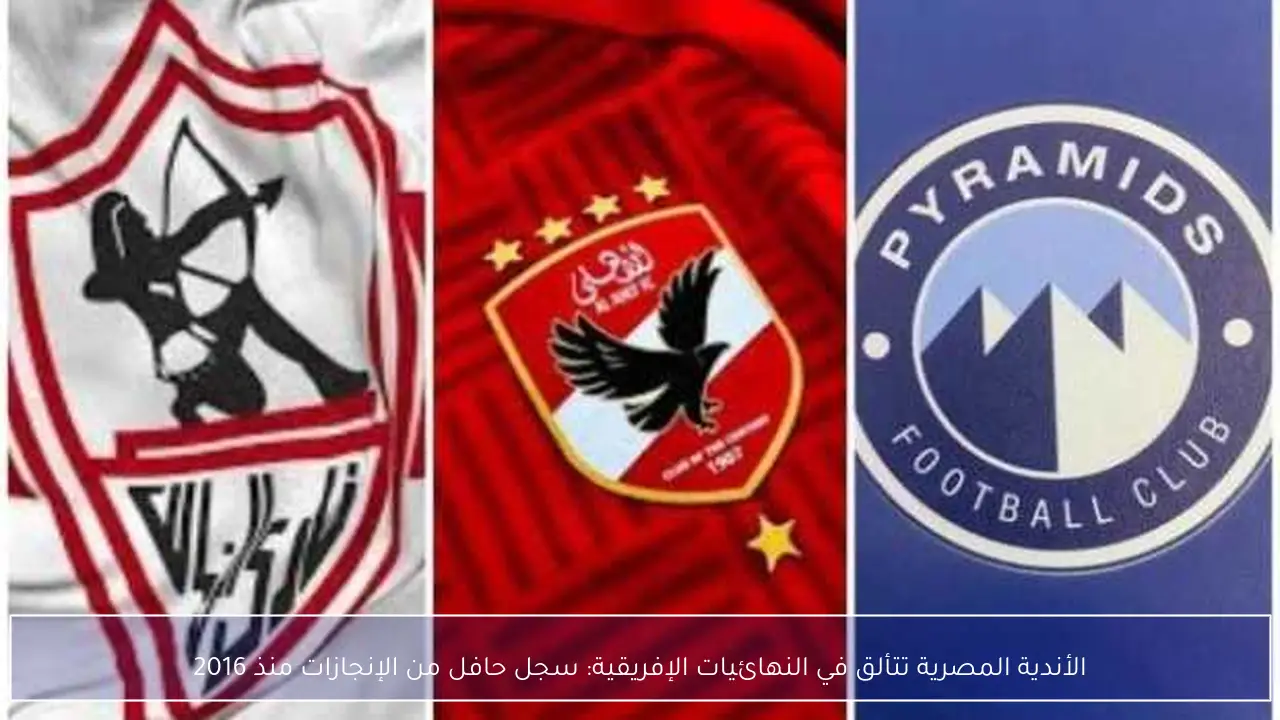 الأندية المصرية تتألق في النهائيات الإفريقية: سجل حافل من الإنجازات منذ 2016