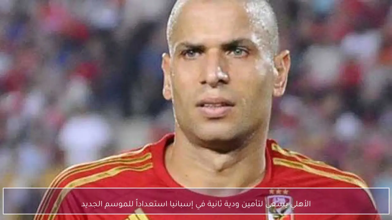 الأهلي يسعى لتأمين ودية ثانية في إسبانيا استعداداً للموسم الجديد