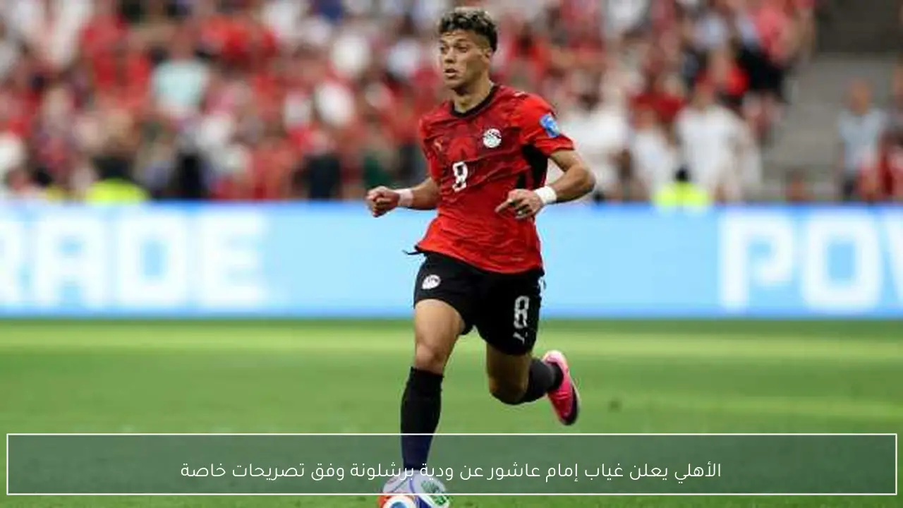 الأهلي يعلن غياب إمام عاشور عن ودية برشلونة وفق تصريحات خاصة