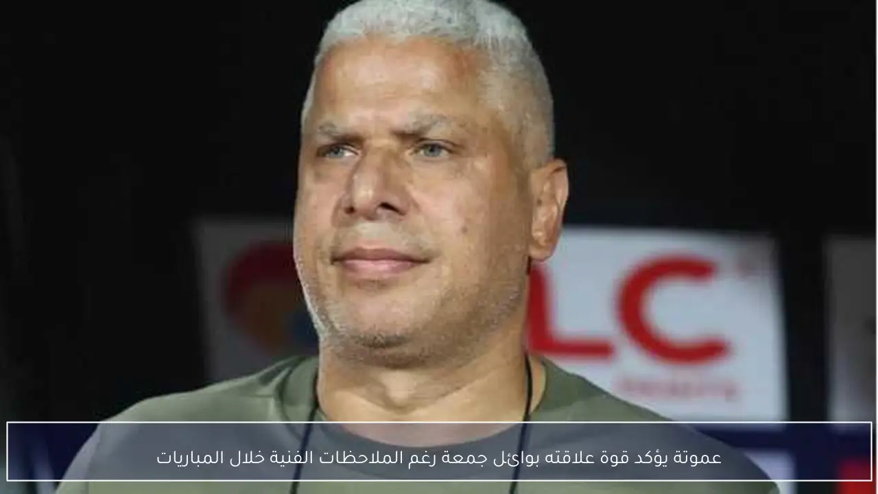 عموتة يؤكد قوة علاقته بوائل جمعة رغم الملاحظات الفنية خلال المباريات