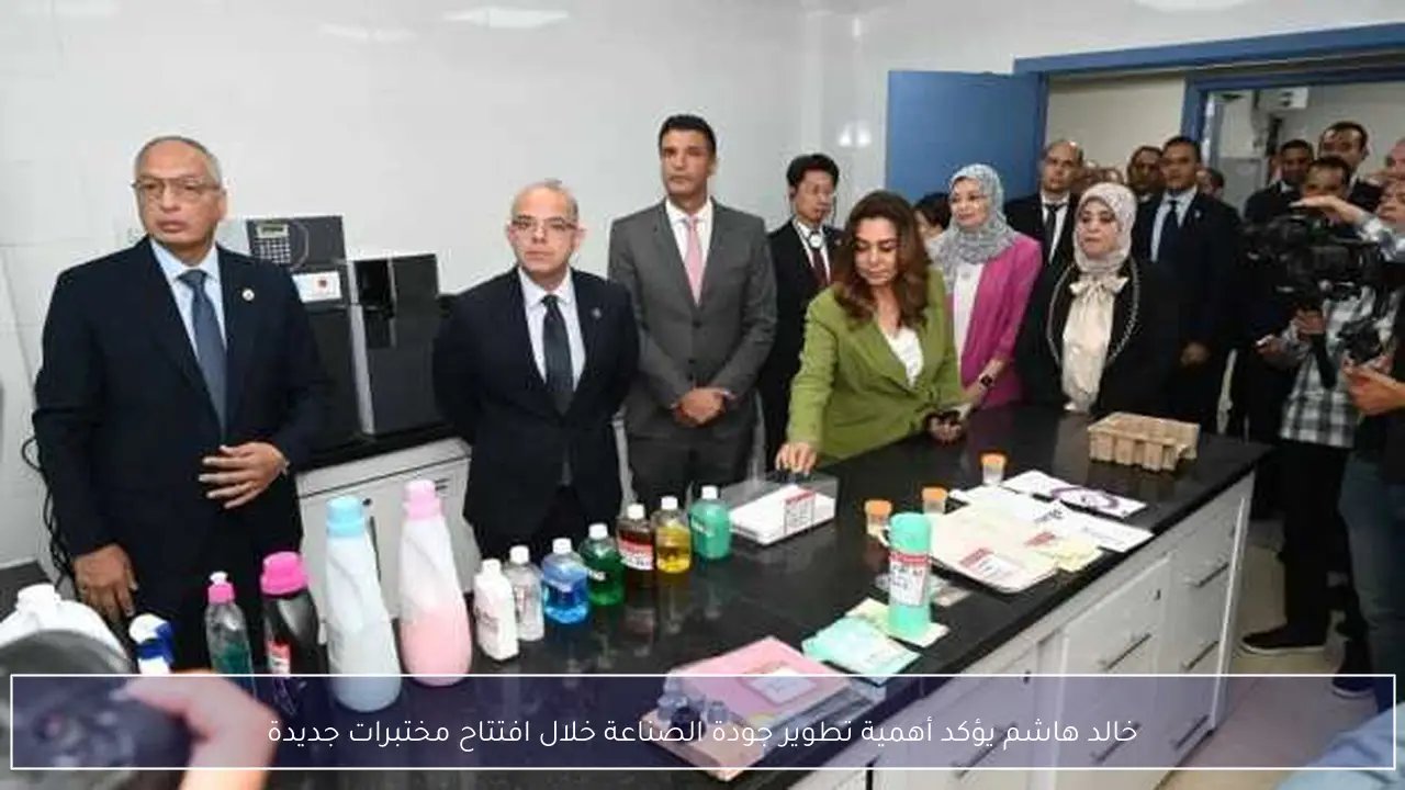 خالد هاشم يؤكد أهمية تطوير جودة الصناعة خلال افتتاح مختبرات جديدة