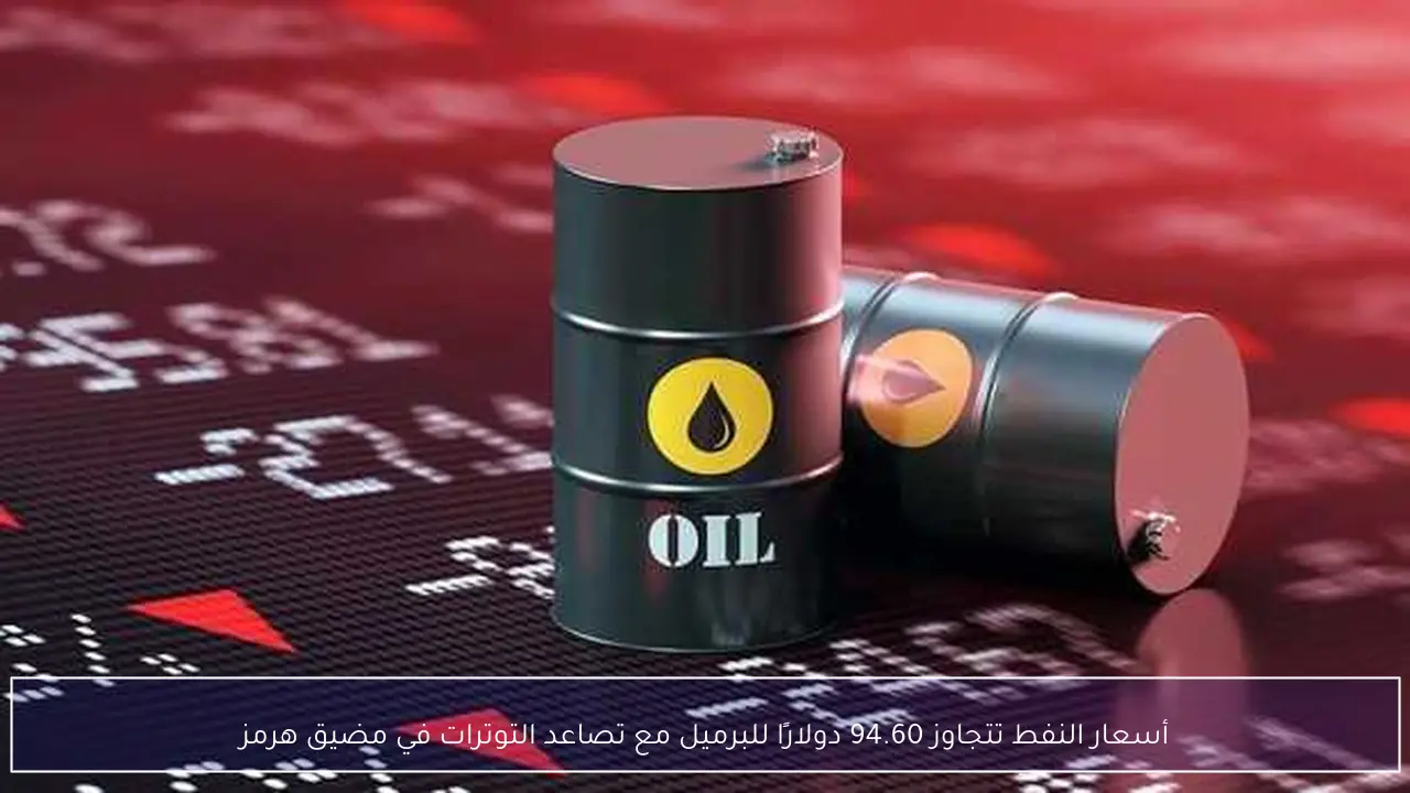 أسعار النفط تتجاوز 94.60 دولارًا للبرميل مع تصاعد التوترات في مضيق هرمز
