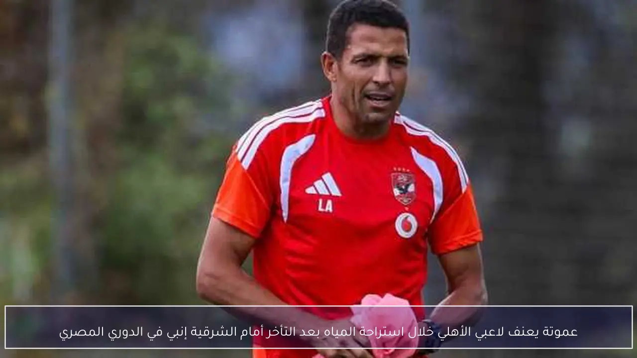 عموتة يعنف لاعبي الأهلي خلال استراحة المياه بعد التأخر أمام الشرقية إنبي في الدوري المصري