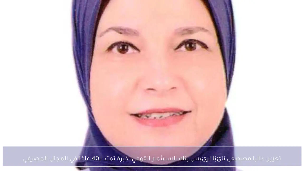 تعيين داليا مصطفى نائبًا لرئيس بنك الاستثمار القومي: خبرة تمتد لـ40 عامًا في المجال المصرفي