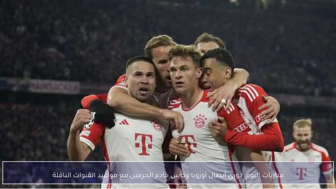 مباريات اليوم: دوري أبطال أوروبا وكأس خادم الحرمين مع مواعيد القنوات الناقلة