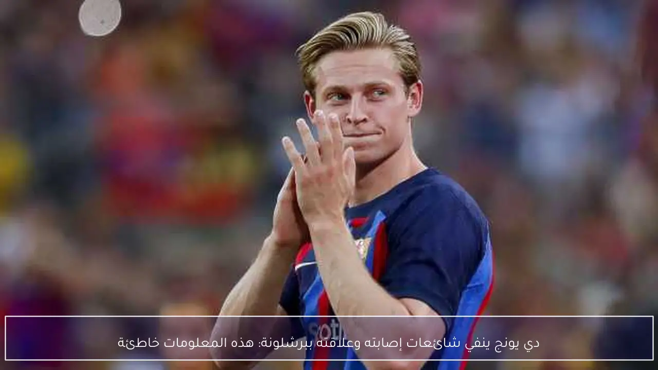 دي يونج ينفي شائعات إصابته وعلاقته ببرشلونة: هذه المعلومات خاطئة