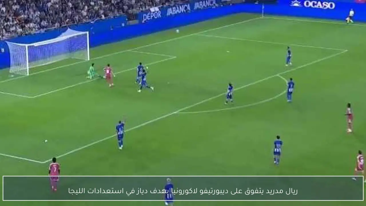 ريال مدريد يتفوق على ديبورتيفو لاكورونيا بهدف دياز في استعدادات الليجا