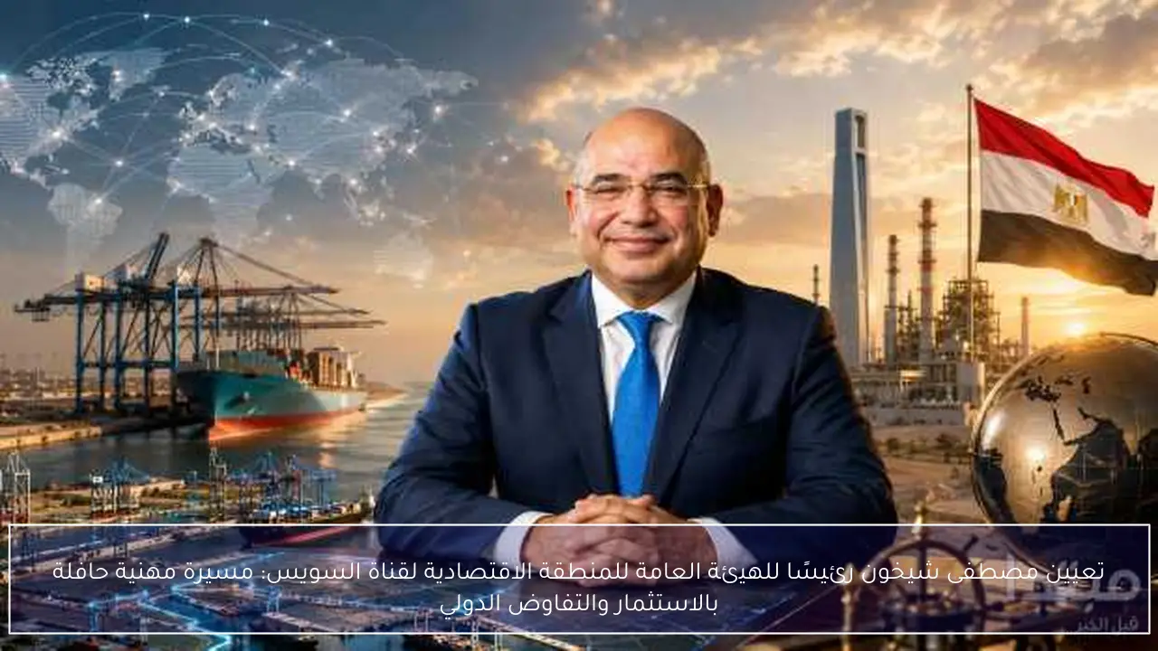 تعيين مصطفى شيخون رئيسًا للهيئة العامة للمنطقة الاقتصادية لقناة السويس: مسيرة مهنية حافلة بالاستثمار والتفاوض الدولي
