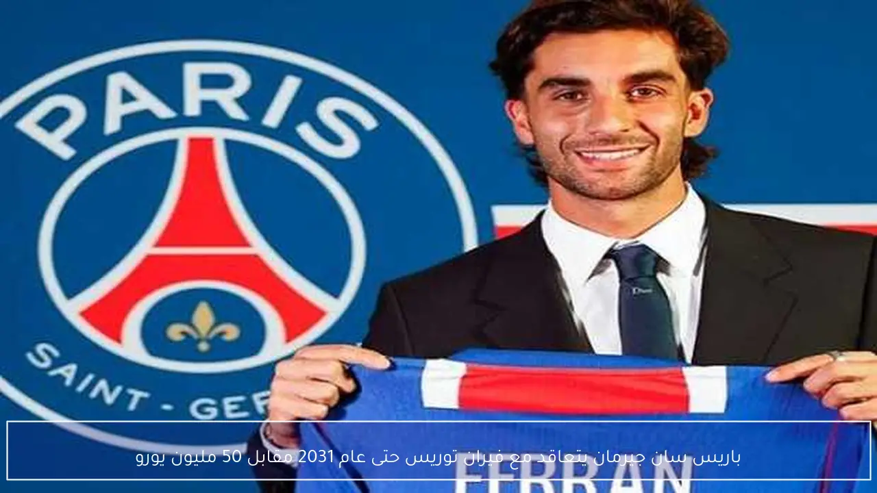 باريس سان جيرمان يتعاقد مع فيران توريس حتى عام 2031 مقابل 50 مليون يورو