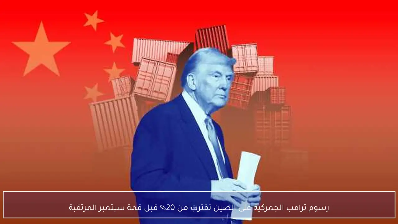 رسوم ترامب الجمركية على الصين تقترب من 20% قبل قمة سبتمبر المرتقبة