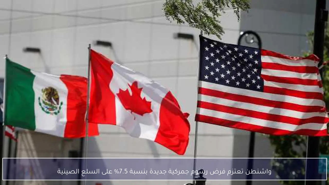 واشنطن تعتزم فرض رسوم جمركية جديدة بنسبة 7.5% على السلع الصينية
