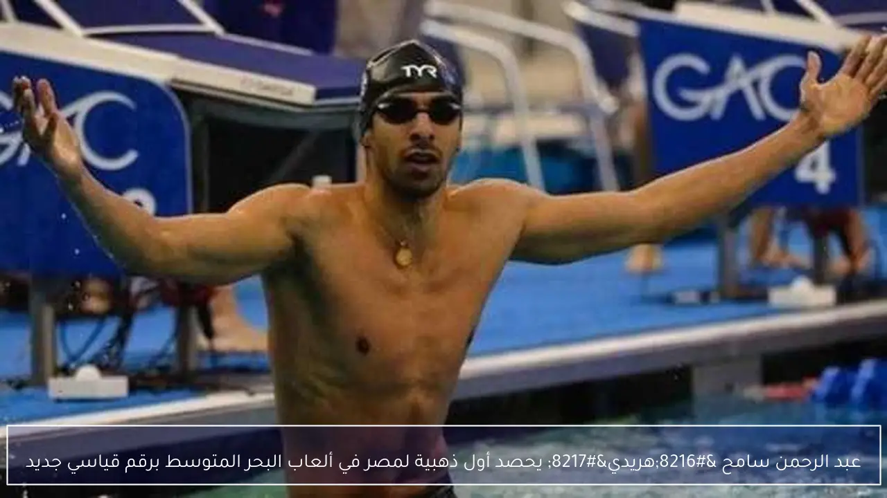 عبد الرحمن سامح ‘هريدي’ يحصد أول ذهبية لمصر في ألعاب البحر المتوسط برقم قياسي جديد
