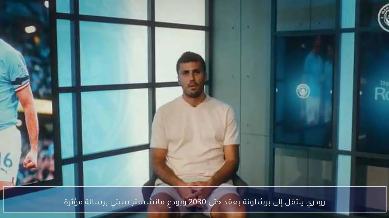 رودري ينتقل إلى برشلونة بعقد حتى 2030 ويودع مانشستر سيتي برسالة مؤثرة