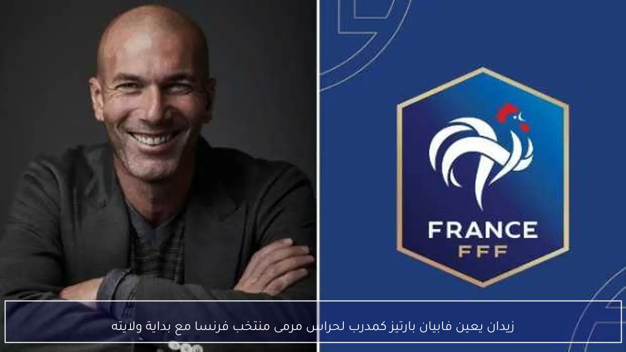 زيدان يعين فابيان بارتيز كمدرب لحراس مرمى منتخب فرنسا مع بداية ولايته
