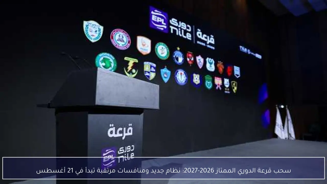 سحب قرعة الدوري الممتاز 2026-2027: نظام جديد ومنافسات مرتقبة تبدأ في 21 أغسطس